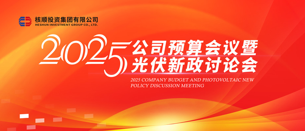 核順投資集團(tuán)召開 2025 年公司預(yù)算會(huì)議暨光伏新政討論會(huì)